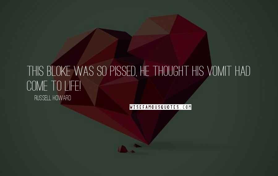 Russell Howard Quotes: This bloke was so pissed, he thought his vomit had come to life!