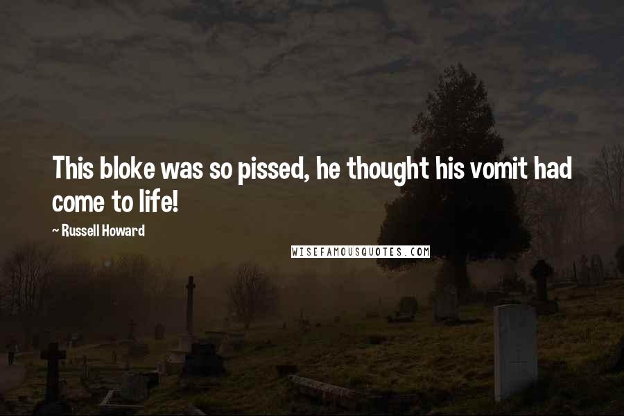 Russell Howard Quotes: This bloke was so pissed, he thought his vomit had come to life!