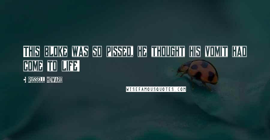 Russell Howard Quotes: This bloke was so pissed, he thought his vomit had come to life!