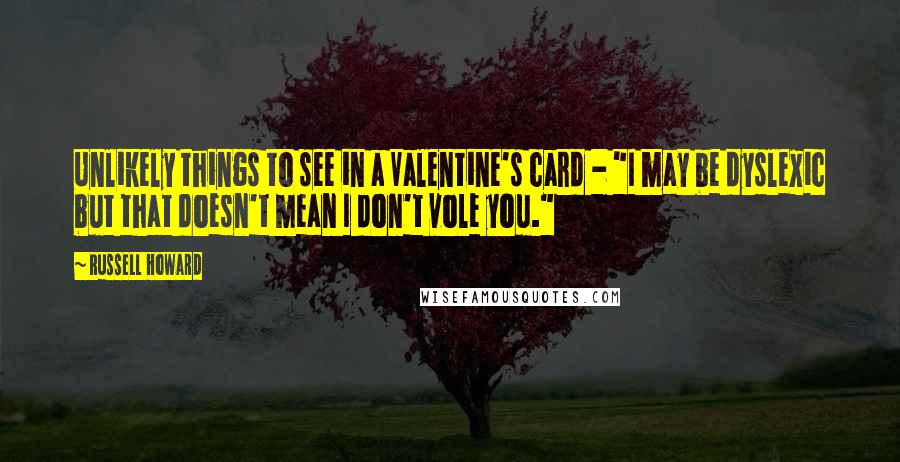 Russell Howard Quotes: Unlikely things to see in a Valentine's card - "I may be dyslexic but that doesn't mean I don't vole you."