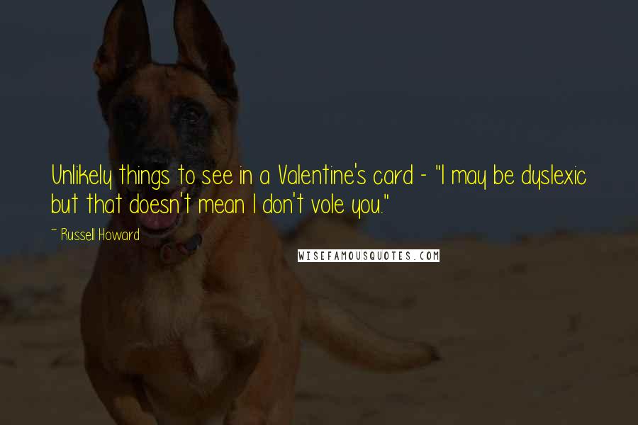 Russell Howard Quotes: Unlikely things to see in a Valentine's card - "I may be dyslexic but that doesn't mean I don't vole you."
