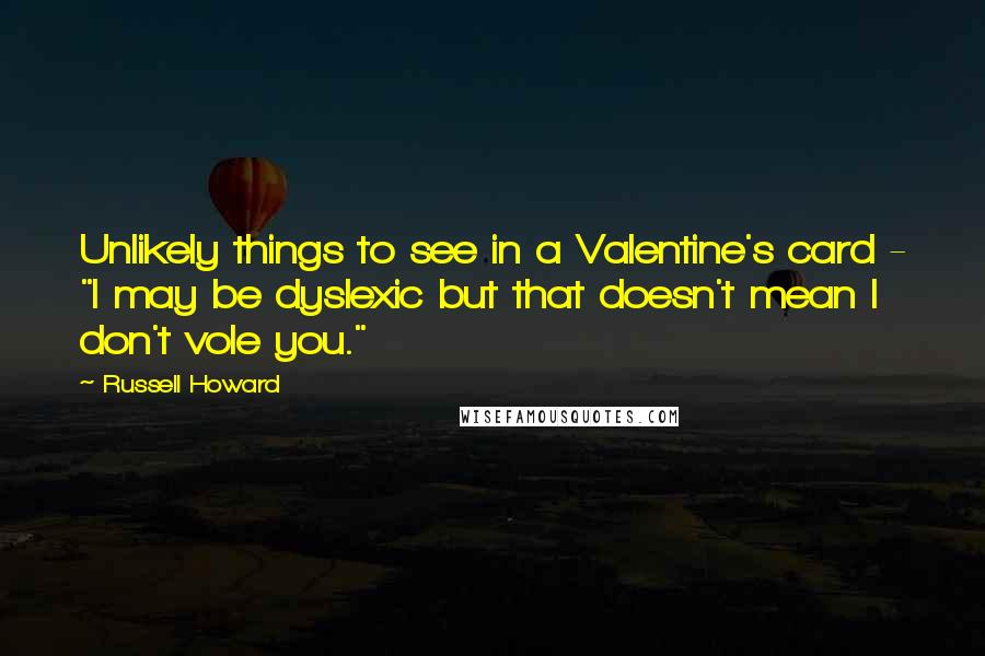 Russell Howard Quotes: Unlikely things to see in a Valentine's card - "I may be dyslexic but that doesn't mean I don't vole you."
