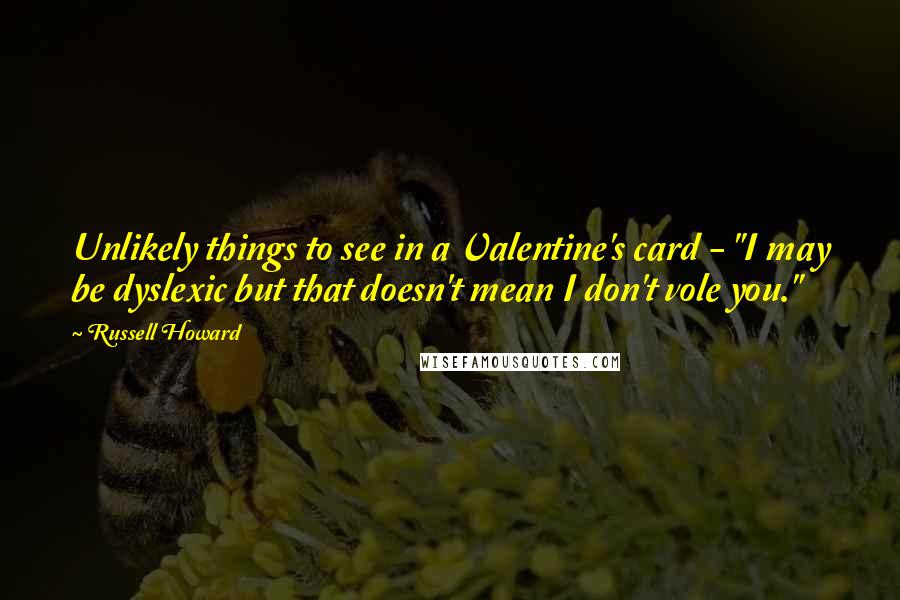 Russell Howard Quotes: Unlikely things to see in a Valentine's card - "I may be dyslexic but that doesn't mean I don't vole you."