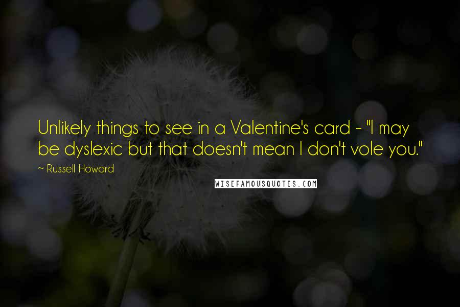 Russell Howard Quotes: Unlikely things to see in a Valentine's card - "I may be dyslexic but that doesn't mean I don't vole you."