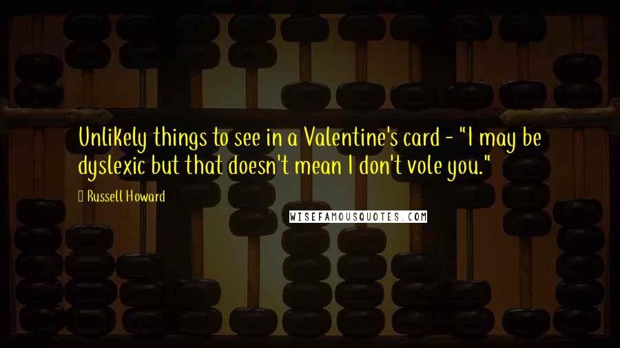 Russell Howard Quotes: Unlikely things to see in a Valentine's card - "I may be dyslexic but that doesn't mean I don't vole you."