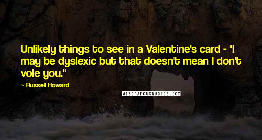 Russell Howard Quotes: Unlikely things to see in a Valentine's card - "I may be dyslexic but that doesn't mean I don't vole you."
