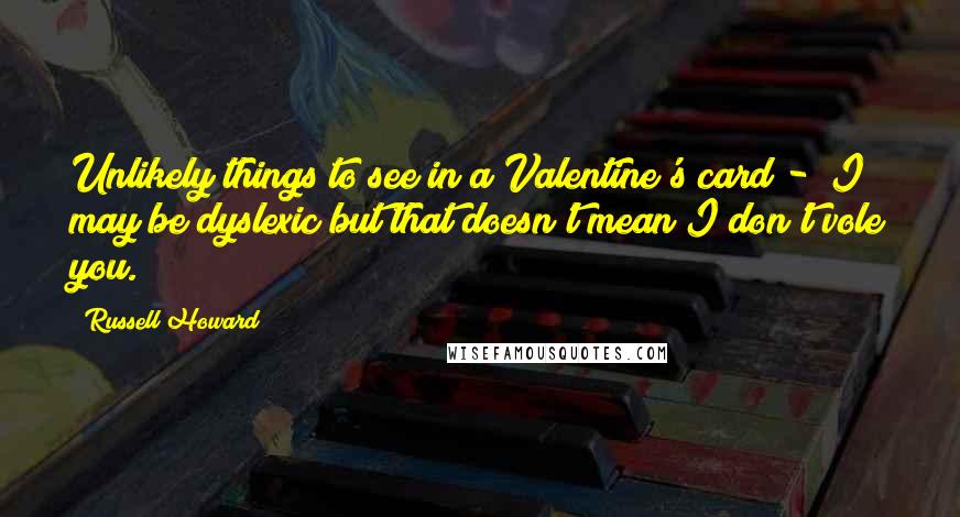 Russell Howard Quotes: Unlikely things to see in a Valentine's card - "I may be dyslexic but that doesn't mean I don't vole you."