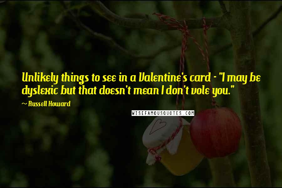 Russell Howard Quotes: Unlikely things to see in a Valentine's card - "I may be dyslexic but that doesn't mean I don't vole you."