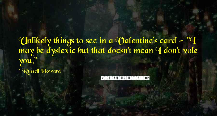 Russell Howard Quotes: Unlikely things to see in a Valentine's card - "I may be dyslexic but that doesn't mean I don't vole you."
