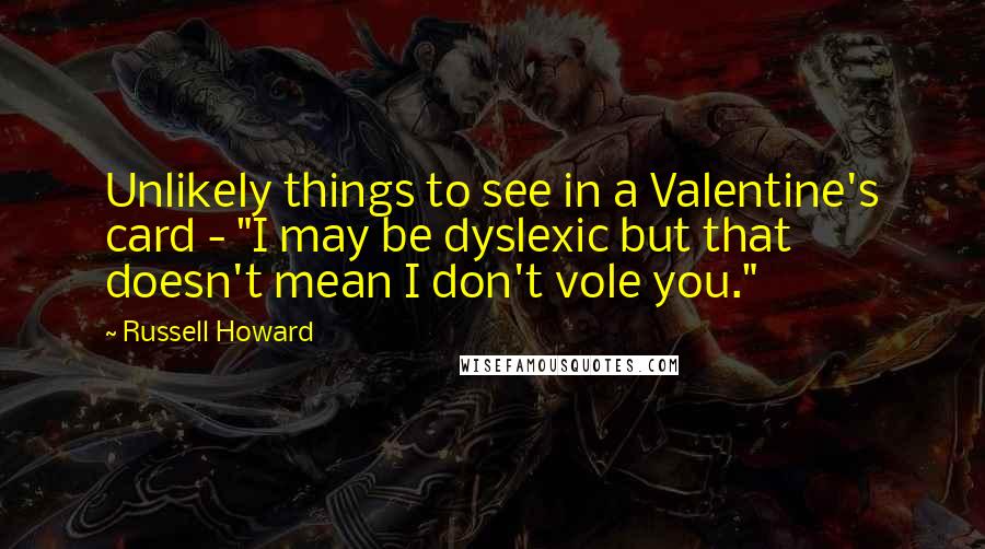 Russell Howard Quotes: Unlikely things to see in a Valentine's card - "I may be dyslexic but that doesn't mean I don't vole you."