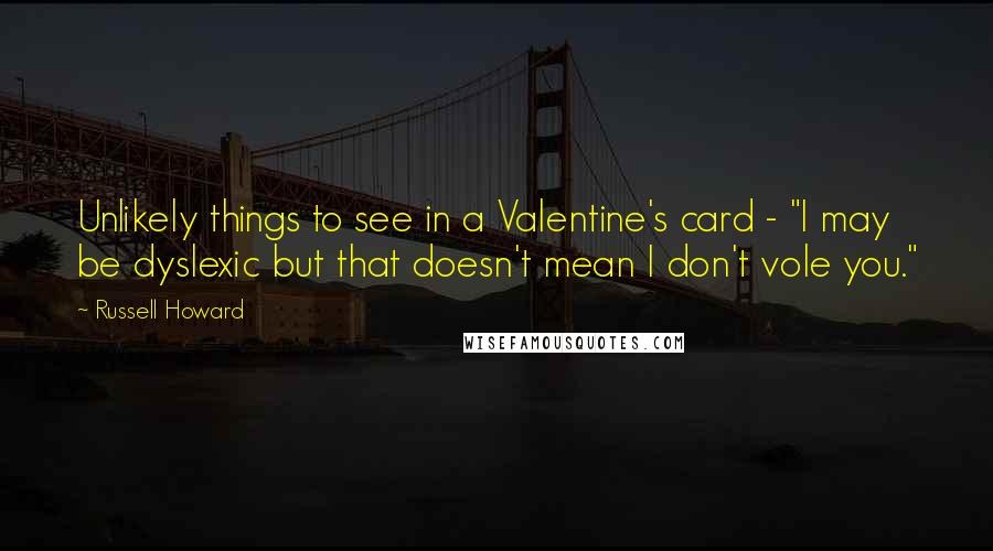 Russell Howard Quotes: Unlikely things to see in a Valentine's card - "I may be dyslexic but that doesn't mean I don't vole you."