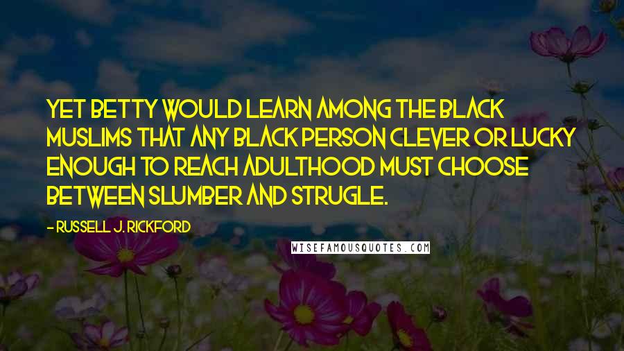 Russell J. Rickford Quotes: Yet Betty would learn among the black Muslims that any black person clever or lucky enough to reach adulthood must choose between slumber and strugle.