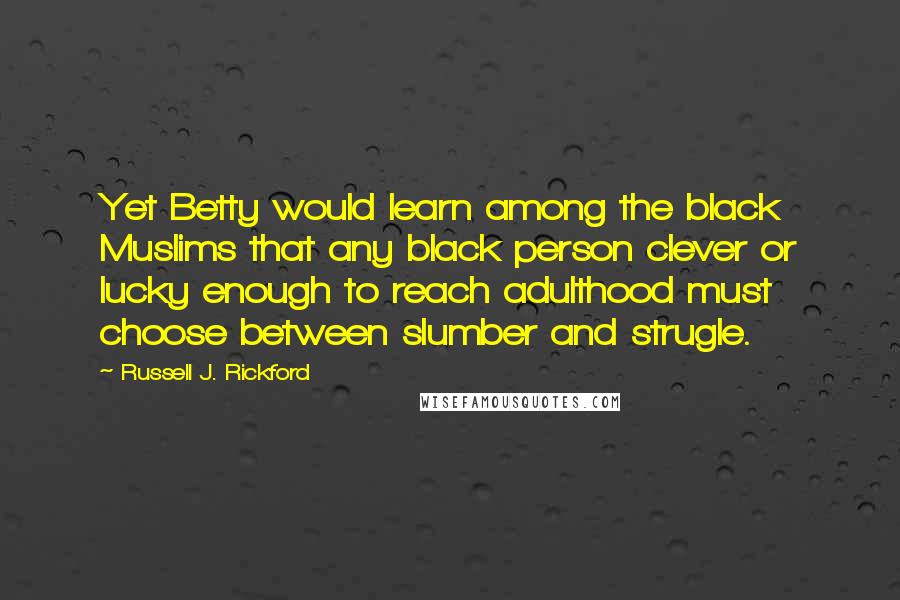 Russell J. Rickford Quotes: Yet Betty would learn among the black Muslims that any black person clever or lucky enough to reach adulthood must choose between slumber and strugle.