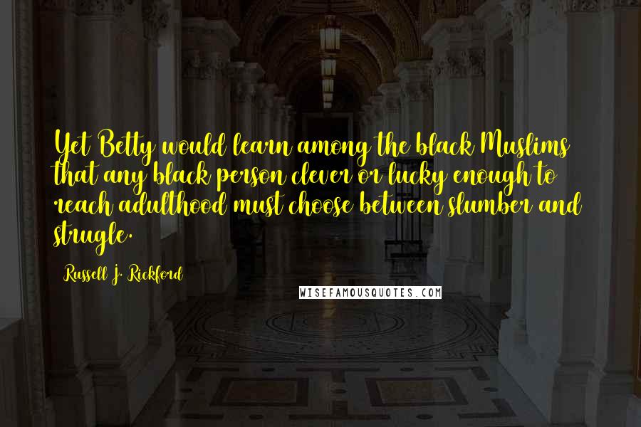 Russell J. Rickford Quotes: Yet Betty would learn among the black Muslims that any black person clever or lucky enough to reach adulthood must choose between slumber and strugle.