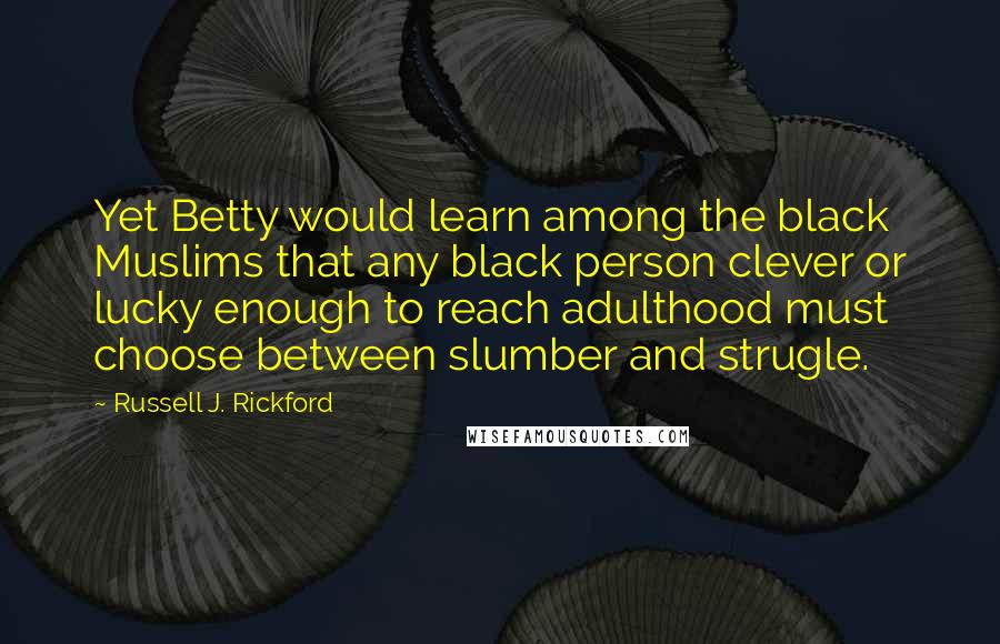 Russell J. Rickford Quotes: Yet Betty would learn among the black Muslims that any black person clever or lucky enough to reach adulthood must choose between slumber and strugle.