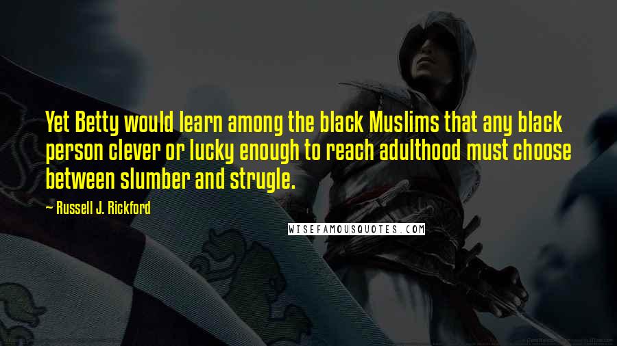 Russell J. Rickford Quotes: Yet Betty would learn among the black Muslims that any black person clever or lucky enough to reach adulthood must choose between slumber and strugle.