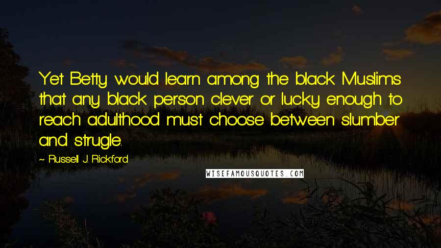 Russell J. Rickford Quotes: Yet Betty would learn among the black Muslims that any black person clever or lucky enough to reach adulthood must choose between slumber and strugle.