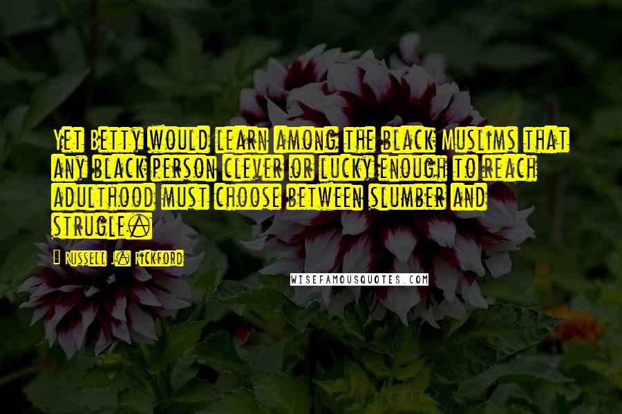 Russell J. Rickford Quotes: Yet Betty would learn among the black Muslims that any black person clever or lucky enough to reach adulthood must choose between slumber and strugle.