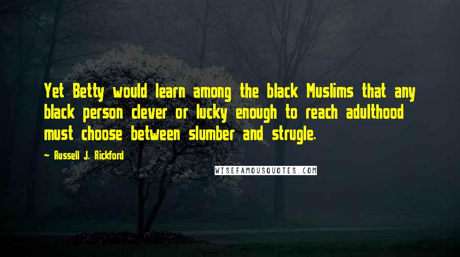 Russell J. Rickford Quotes: Yet Betty would learn among the black Muslims that any black person clever or lucky enough to reach adulthood must choose between slumber and strugle.