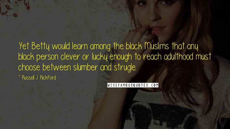 Russell J. Rickford Quotes: Yet Betty would learn among the black Muslims that any black person clever or lucky enough to reach adulthood must choose between slumber and strugle.