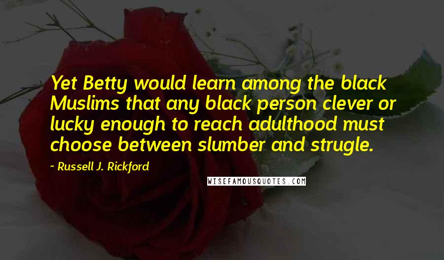 Russell J. Rickford Quotes: Yet Betty would learn among the black Muslims that any black person clever or lucky enough to reach adulthood must choose between slumber and strugle.