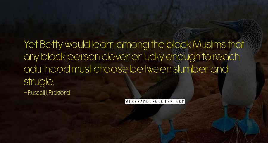 Russell J. Rickford Quotes: Yet Betty would learn among the black Muslims that any black person clever or lucky enough to reach adulthood must choose between slumber and strugle.