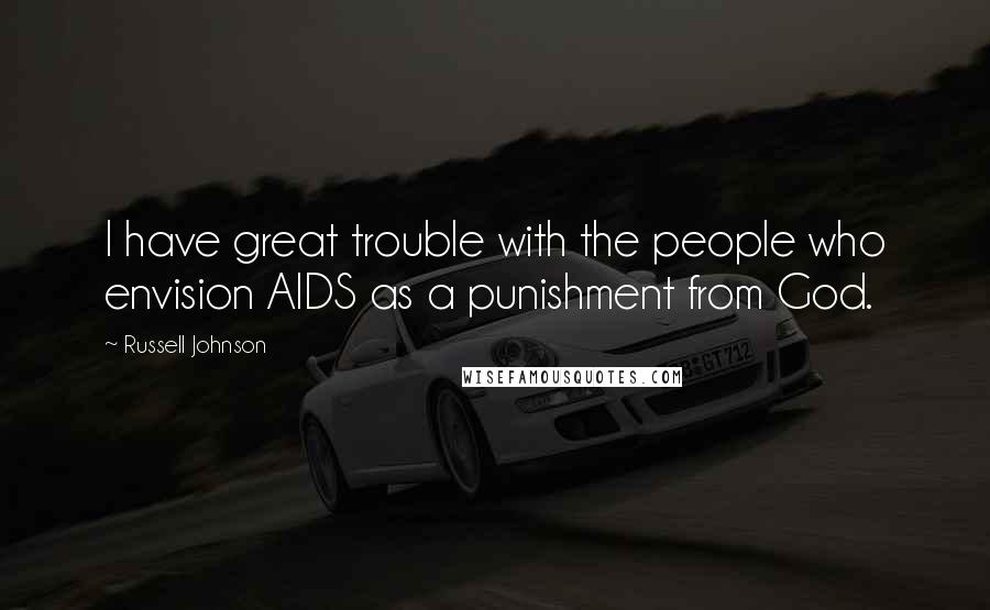 Russell Johnson Quotes: I have great trouble with the people who envision AIDS as a punishment from God.