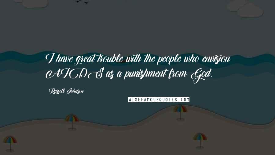 Russell Johnson Quotes: I have great trouble with the people who envision AIDS as a punishment from God.