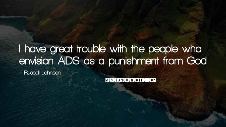 Russell Johnson Quotes: I have great trouble with the people who envision AIDS as a punishment from God.