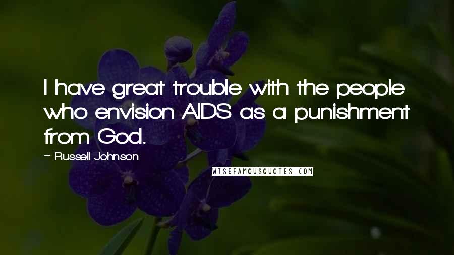 Russell Johnson Quotes: I have great trouble with the people who envision AIDS as a punishment from God.