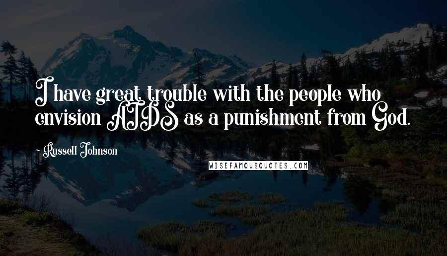 Russell Johnson Quotes: I have great trouble with the people who envision AIDS as a punishment from God.