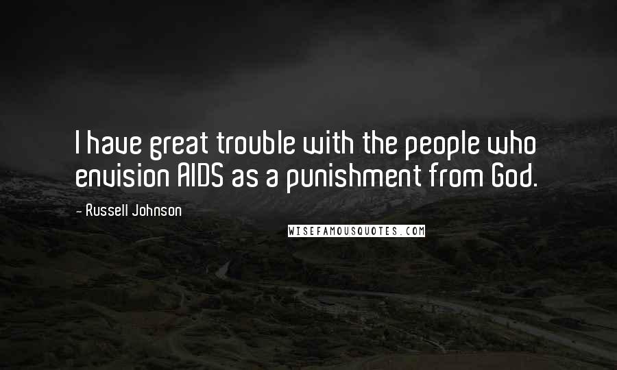 Russell Johnson Quotes: I have great trouble with the people who envision AIDS as a punishment from God.