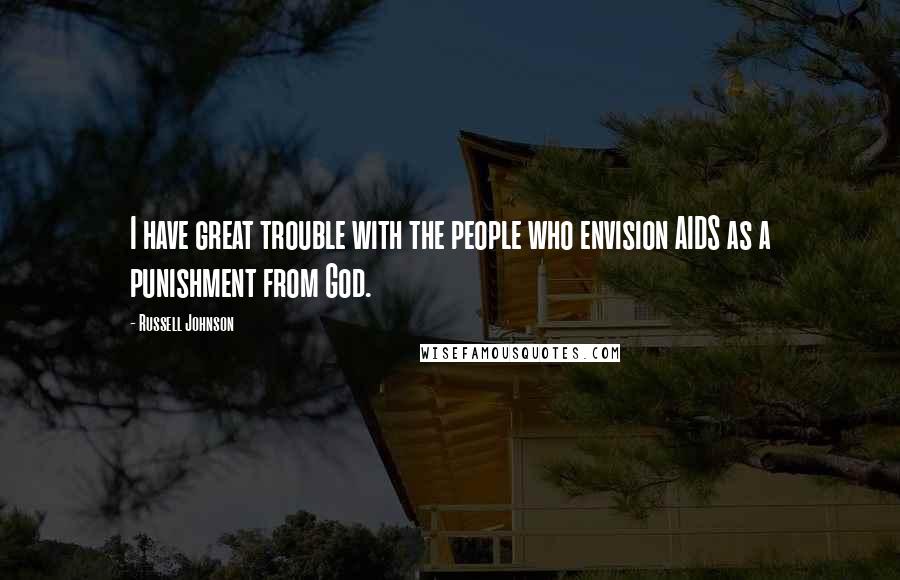 Russell Johnson Quotes: I have great trouble with the people who envision AIDS as a punishment from God.