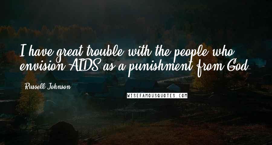 Russell Johnson Quotes: I have great trouble with the people who envision AIDS as a punishment from God.