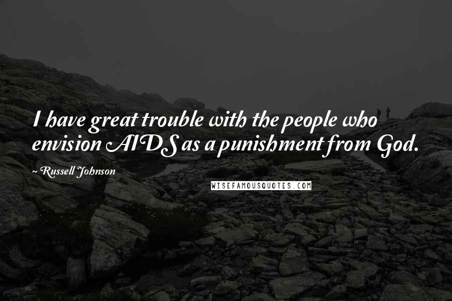 Russell Johnson Quotes: I have great trouble with the people who envision AIDS as a punishment from God.