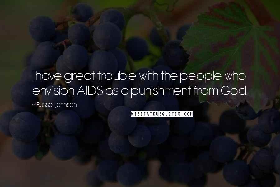 Russell Johnson Quotes: I have great trouble with the people who envision AIDS as a punishment from God.