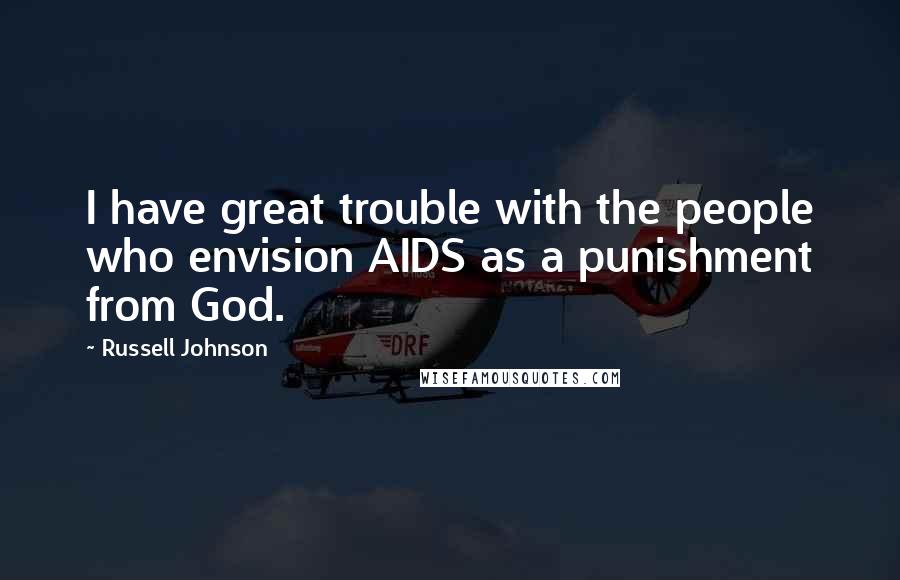 Russell Johnson Quotes: I have great trouble with the people who envision AIDS as a punishment from God.