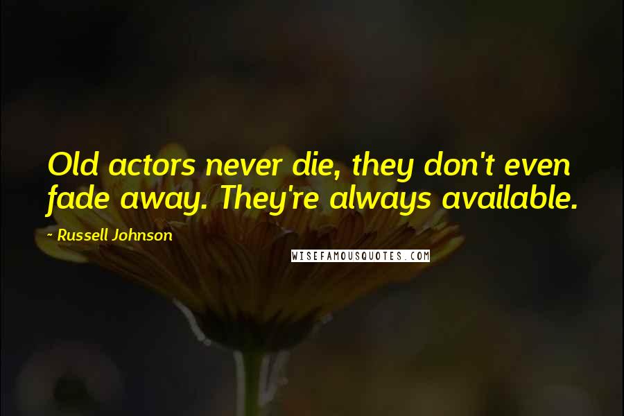 Russell Johnson Quotes: Old actors never die, they don't even fade away. They're always available.