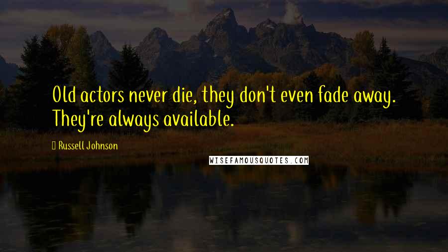 Russell Johnson Quotes: Old actors never die, they don't even fade away. They're always available.