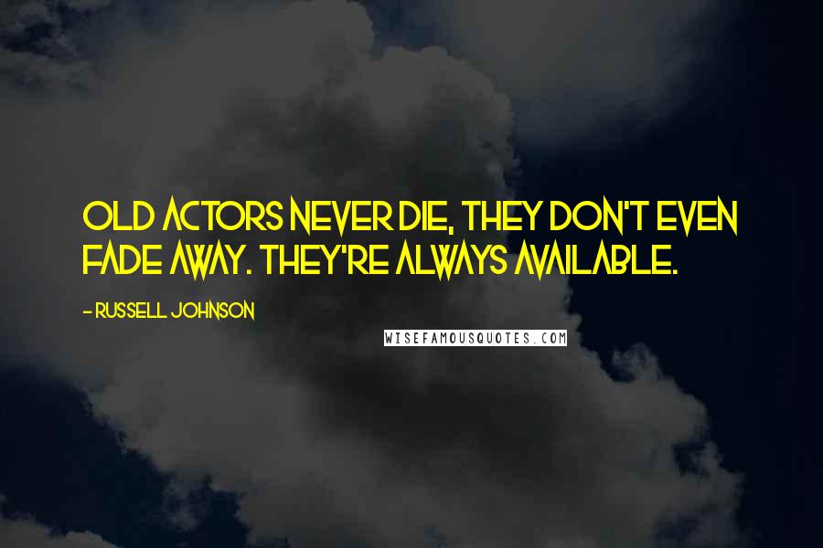 Russell Johnson Quotes: Old actors never die, they don't even fade away. They're always available.