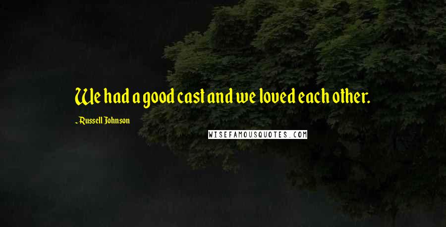 Russell Johnson Quotes: We had a good cast and we loved each other.