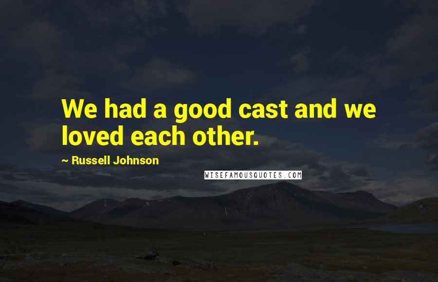 Russell Johnson Quotes: We had a good cast and we loved each other.