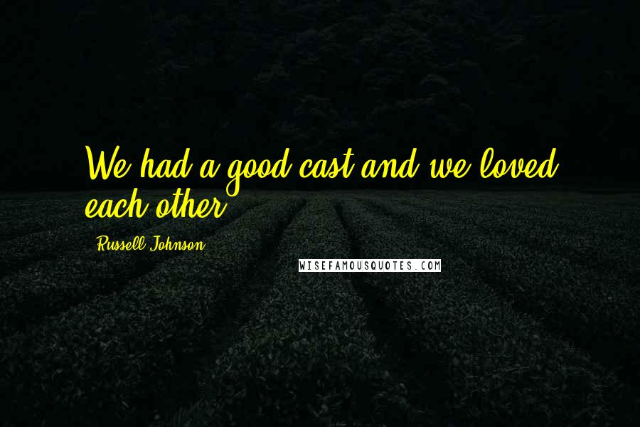 Russell Johnson Quotes: We had a good cast and we loved each other.