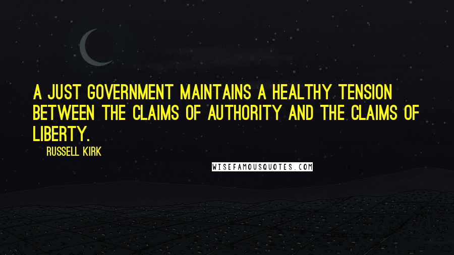 Russell Kirk Quotes: A just government maintains a healthy tension between the claims of authority and the claims of liberty.