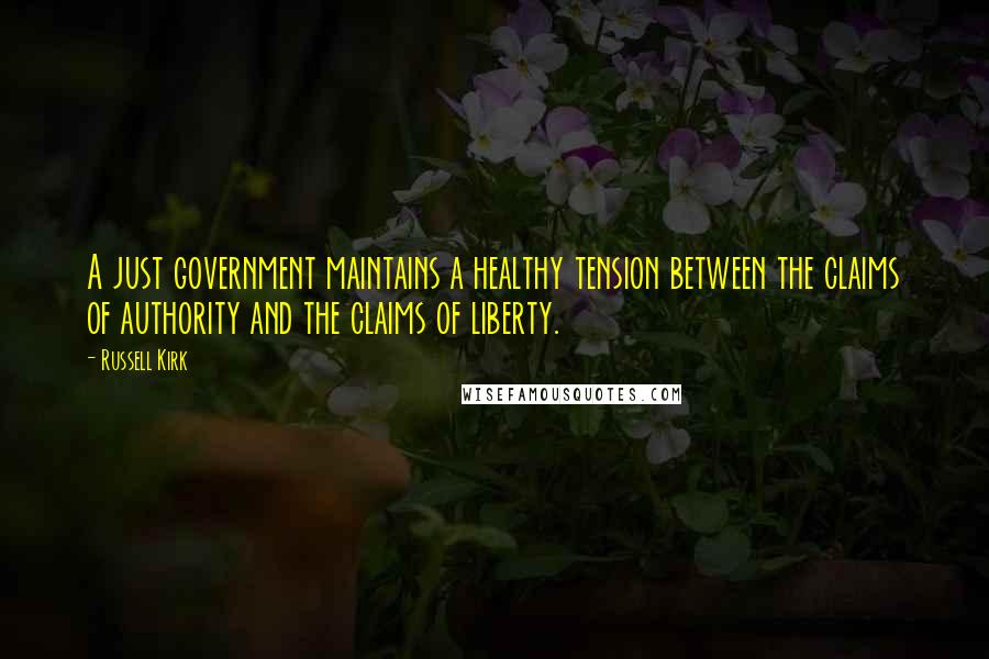 Russell Kirk Quotes: A just government maintains a healthy tension between the claims of authority and the claims of liberty.