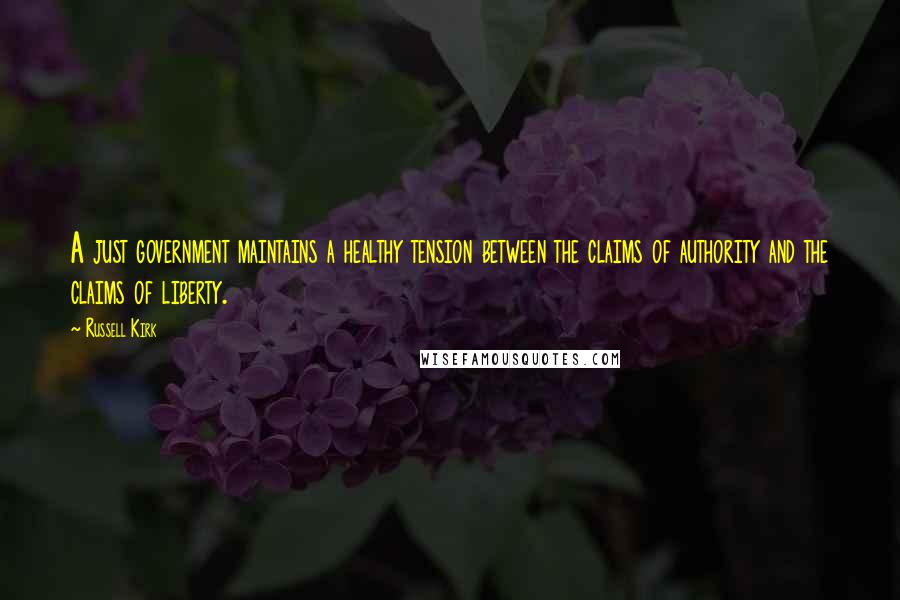 Russell Kirk Quotes: A just government maintains a healthy tension between the claims of authority and the claims of liberty.