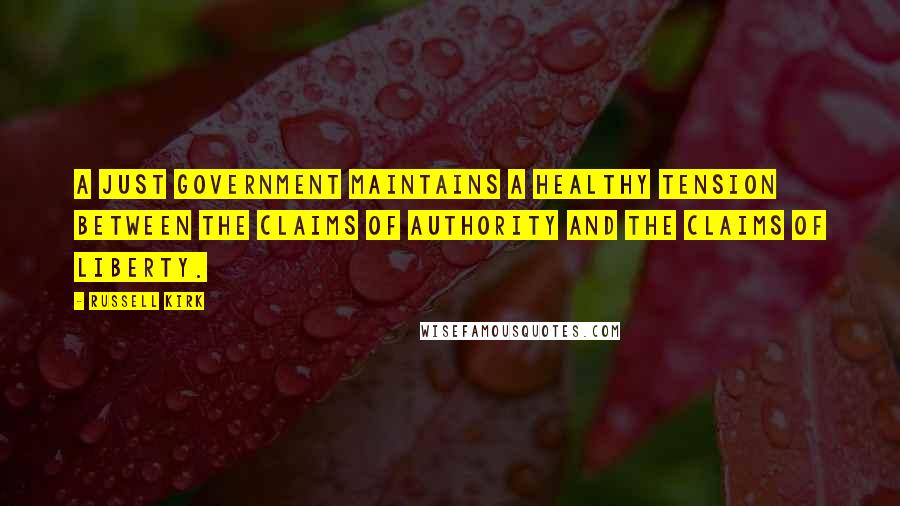 Russell Kirk Quotes: A just government maintains a healthy tension between the claims of authority and the claims of liberty.