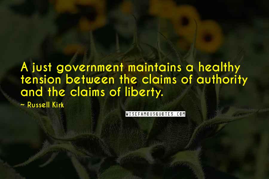 Russell Kirk Quotes: A just government maintains a healthy tension between the claims of authority and the claims of liberty.