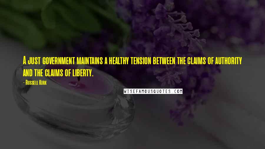 Russell Kirk Quotes: A just government maintains a healthy tension between the claims of authority and the claims of liberty.
