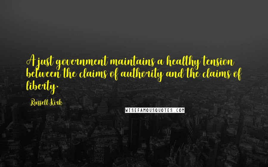 Russell Kirk Quotes: A just government maintains a healthy tension between the claims of authority and the claims of liberty.